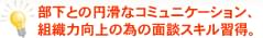 部下との円滑なコミュニケーション、組織力向上の為の面談スキル習得。